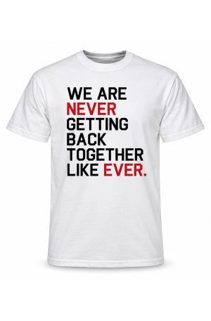 We Are Never Getting Back Together, Like Ever T-Shirt