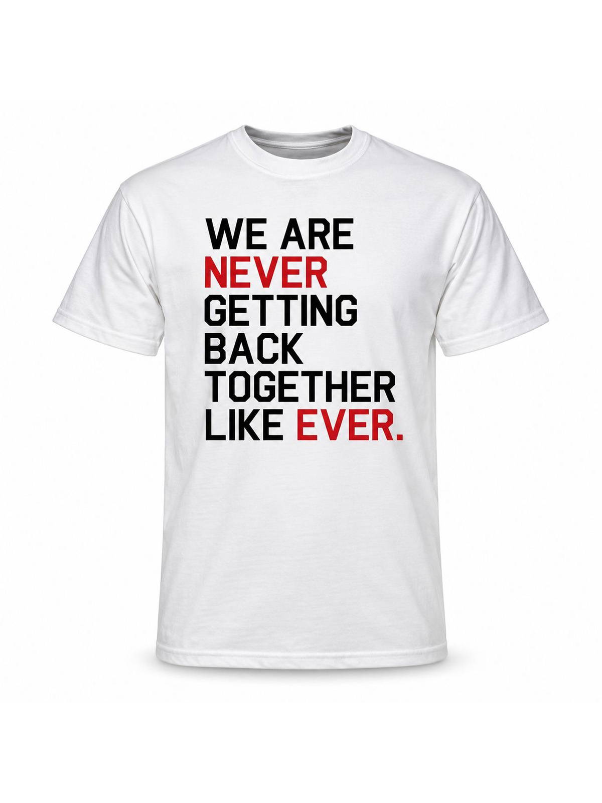We Are Never Getting Back Together, Like Ever T-Shirt